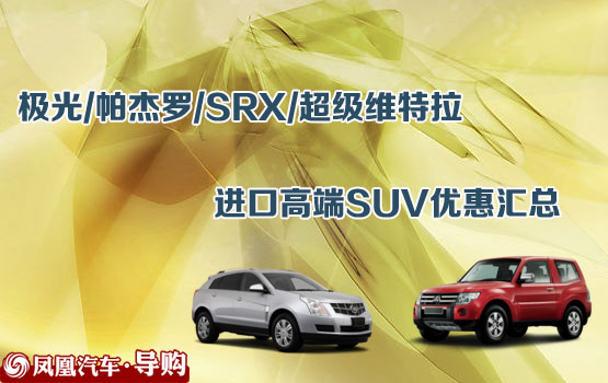 极光/帕杰罗/SRX 进口高端SUV优惠汇总